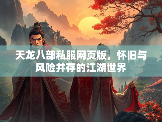 天龙八部私服网页版，怀旧与风险并存的江湖世界  第1张