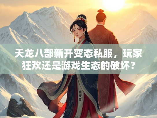 天龙八部新开变态私服，玩家狂欢还是游戏生态的破坏？  第2张