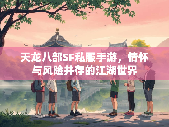 天龙八部SF私服手游，情怀与风险并存的江湖世界  第3张