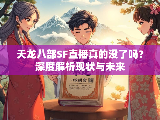 天龙八部SF直播真的没了吗？深度解析现状与未来  第4张