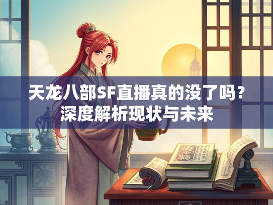 天龙八部SF直播真的没了吗？深度解析现状与未来  第1张