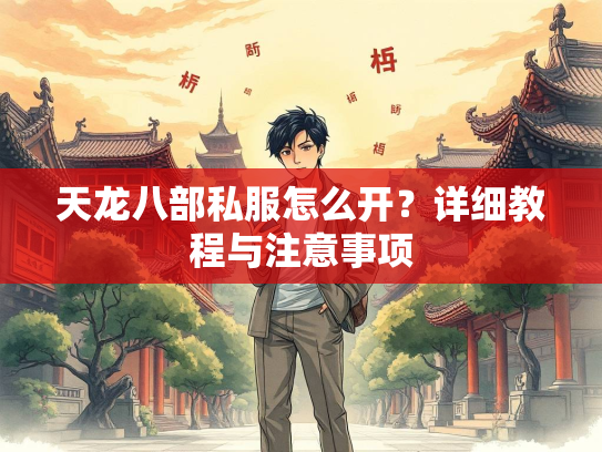 天龙八部私服怎么开？详细教程与注意事项  第4张