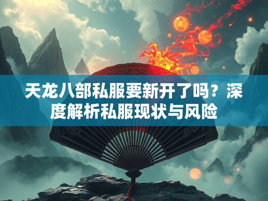 天龙八部私服要新开了吗？深度解析私服现状与风险