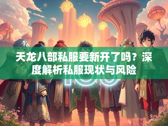 天龙八部私服要新开了吗？深度解析私服现状与风险