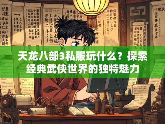 天龙八部3私服玩什么？探索经典武侠世界的独特魅力  第1张