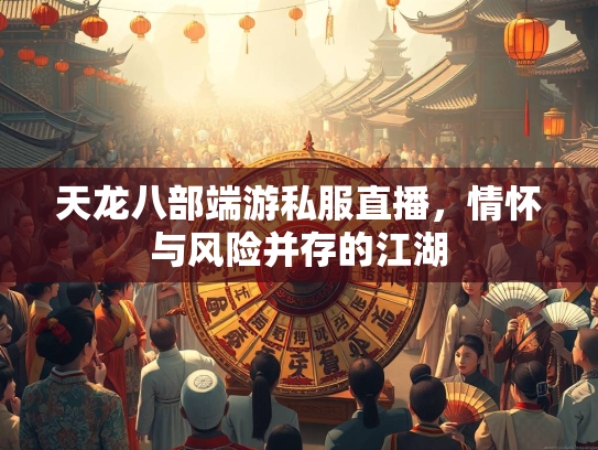 天龙八部端游私服直播，情怀与风险并存的江湖  第2张