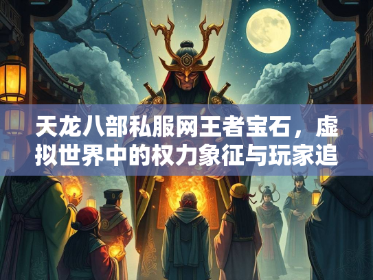 天龙八部私服网王者宝石，虚拟世界中的权力象征与玩家追求  第4张