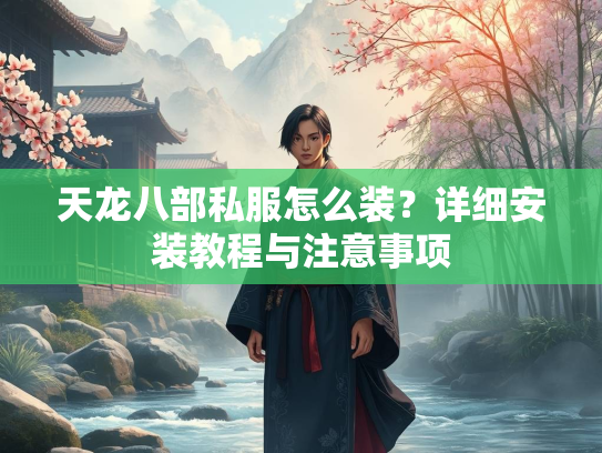 天龙八部私服怎么装？详细安装教程与注意事项  第3张