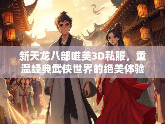 新天龙八部唯美3D私服，重温经典武侠世界的绝美体验  第1张
