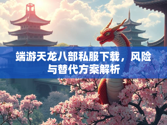 端游天龙八部私服下载，风险与替代方案解析