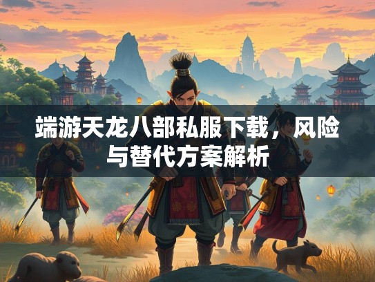 端游天龙八部私服下载，风险与替代方案解析