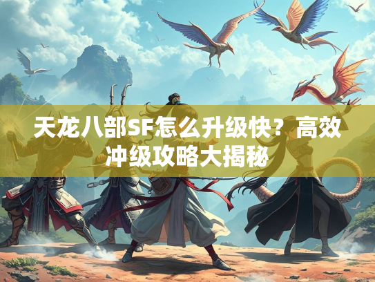 天龙八部SF怎么升级快？高效冲级攻略大揭秘  第1张