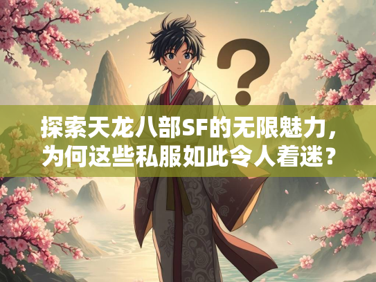 探索天龙八部SF的无限魅力，为何这些私服如此令人着迷？  第5张