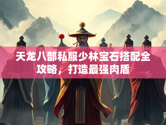 天龙八部私服少林宝石搭配全攻略，打造最强肉盾  第3张