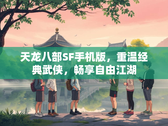 天龙八部SF手机版，重温经典武侠，畅享自由江湖
