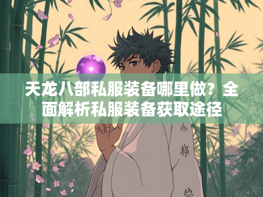 天龙八部私服装备哪里做？全面解析私服装备获取途径
