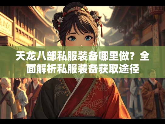 天龙八部私服装备哪里做？全面解析私服装备获取途径