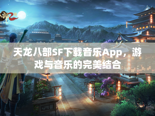天龙八部SF下载音乐App，游戏与音乐的完美结合  第1张