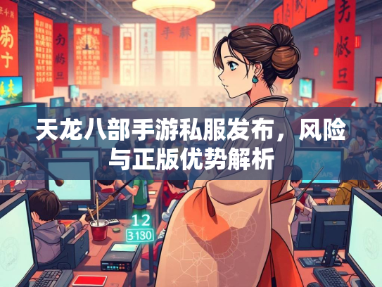 天龙八部手游私服发布，风险与正版优势解析  第1张