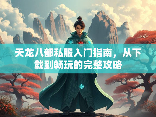 天龙八部私服入门指南，从下载到畅玩的完整攻略  第3张