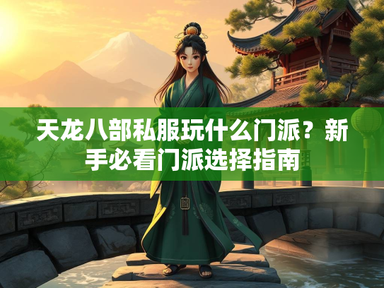 天龙八部私服玩什么门派？新手必看门派选择指南  第1张
