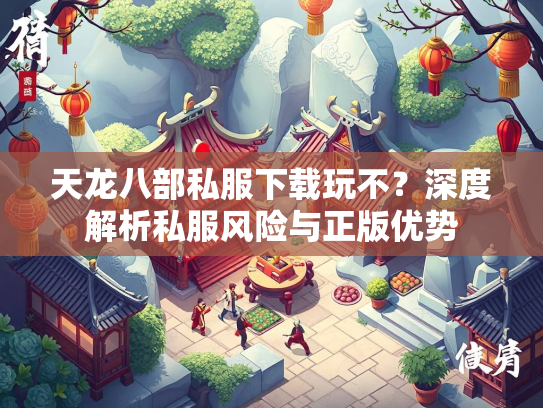 天龙八部私服下载玩不？深度解析私服风险与正版优势  第4张
