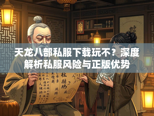 天龙八部私服下载玩不？深度解析私服风险与正版优势  第1张