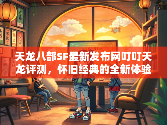 天龙八部SF最新发布网叮叮天龙评测，怀旧经典的全新体验  第5张