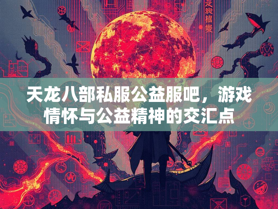 天龙八部私服公益服吧，游戏情怀与公益精神的交汇点  第3张