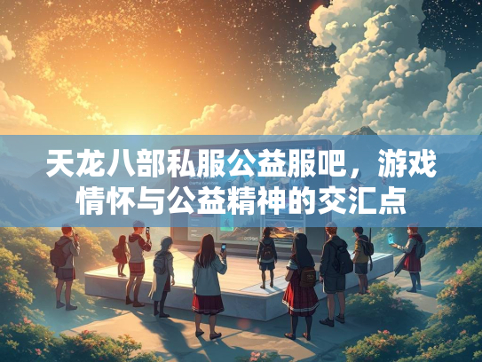 天龙八部私服公益服吧，游戏情怀与公益精神的交汇点  第1张