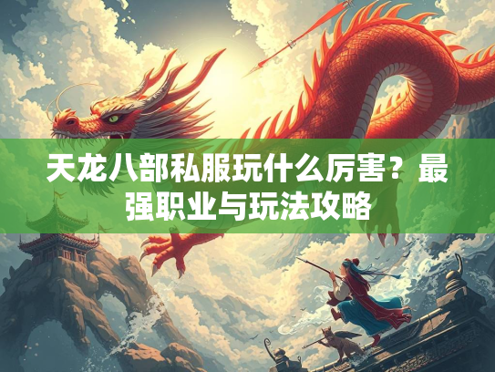 天龙八部私服玩什么厉害？最强职业与玩法攻略  第4张