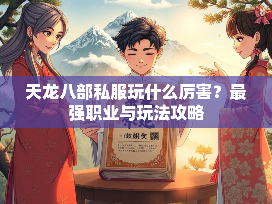 天龙八部私服玩什么厉害？最强职业与玩法攻略  第2张