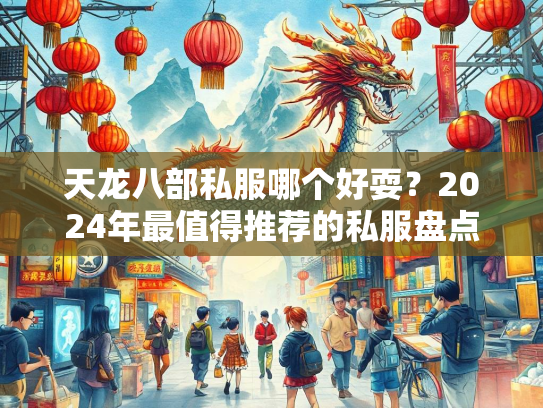 天龙八部私服哪个好耍？2024年最值得推荐的私服盘点  第1张