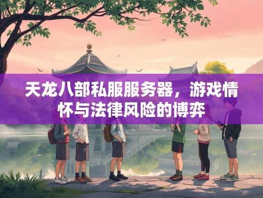 天龙八部私服服务器，游戏情怀与法律风险的博弈  第1张