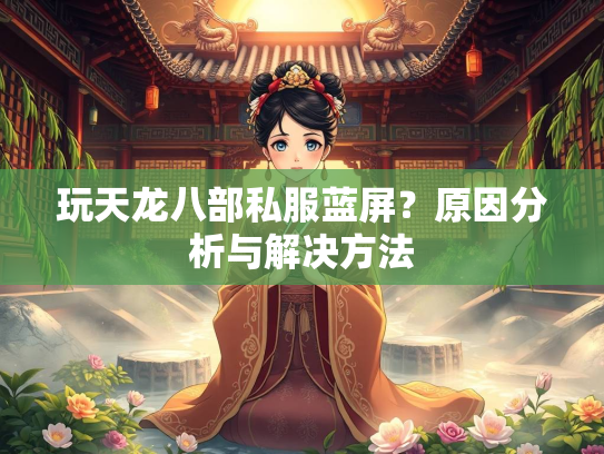 玩天龙八部私服蓝屏？原因分析与解决方法  第3张
