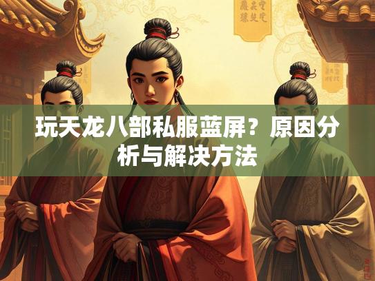 玩天龙八部私服蓝屏？原因分析与解决方法  第4张