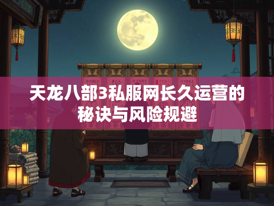 天龙八部3私服网长久运营的秘诀与风险规避  第1张