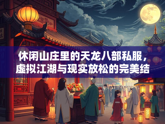 休闲山庄里的天龙八部私服，虚拟江湖与现实放松的完美结合  第2张