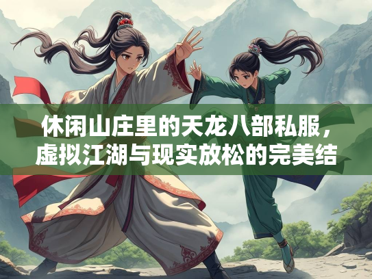 休闲山庄里的天龙八部私服，虚拟江湖与现实放松的完美结合  第1张