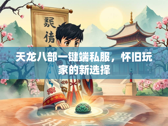 天龙八部一键端私服，怀旧玩家的新选择  第3张