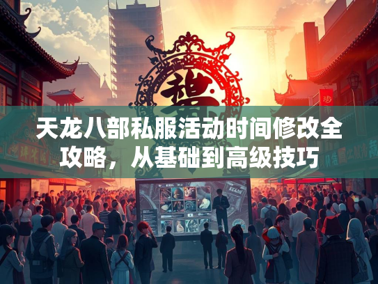 天龙八部私服活动时间修改全攻略，从基础到高级技巧  第2张