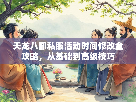 天龙八部私服活动时间修改全攻略，从基础到高级技巧  第3张