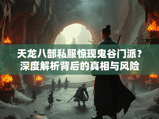 天龙八部私服惊现鬼谷门派？深度解析背后的真相与风险  第3张