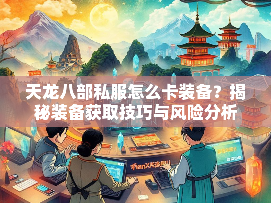 天龙八部私服怎么卡装备？揭秘装备获取技巧与风险分析  第1张