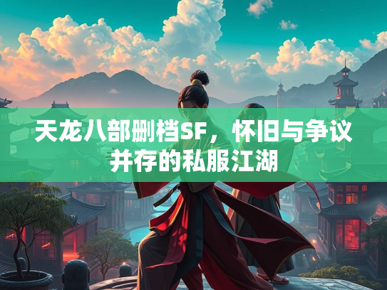 天龙八部删档SF，怀旧与争议并存的私服江湖  第2张