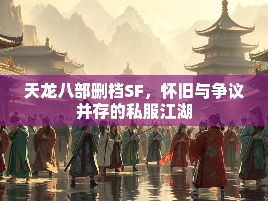 天龙八部删档SF，怀旧与争议并存的私服江湖  第1张
