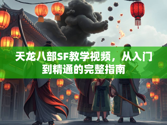 天龙八部SF教学视频，从入门到精通的完整指南  第2张