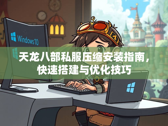 天龙八部私服压缩安装指南，快速搭建与优化技巧  第2张