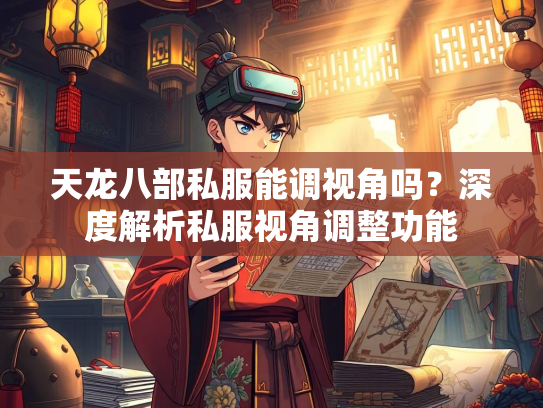 天龙八部私服能调视角吗？深度解析私服视角调整功能  第2张