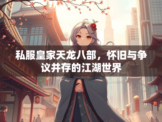 私服皇家天龙八部，怀旧与争议并存的江湖世界  第3张